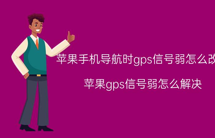 苹果手机导航时gps信号弱怎么改善 苹果gps信号弱怎么解决？